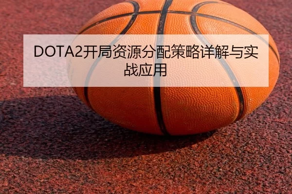 DOTA2开局资源分配策略详解与实战应用